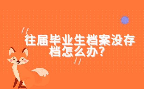 往届毕业生档案没存档怎么办？