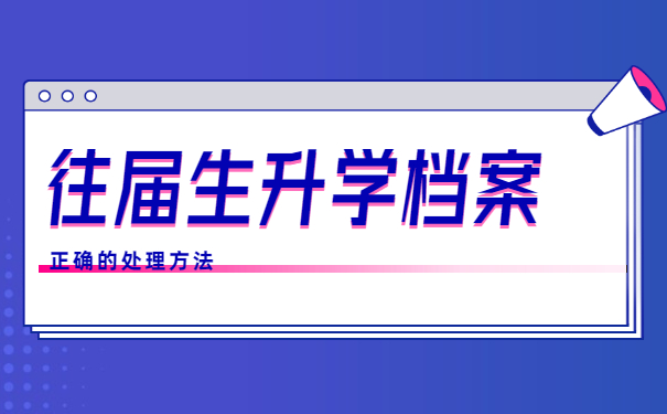 往届生升学调档函取档案流程 往届生升学调档函取档案的正确处理方法