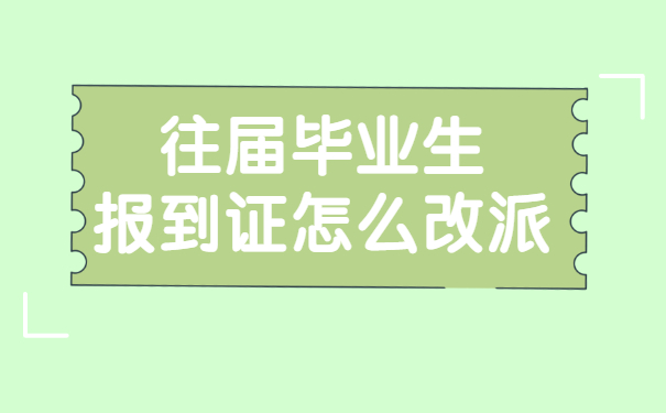 往届生毕业两年如何改派报到证 往届生毕业两年如何改派报到证?报到证的作用是什么?