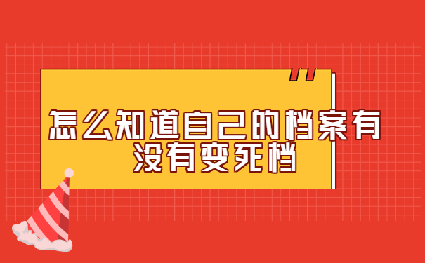 怎么知道自己的档案有没有变死档 怎么知道自己的档案有没有变成死档?
