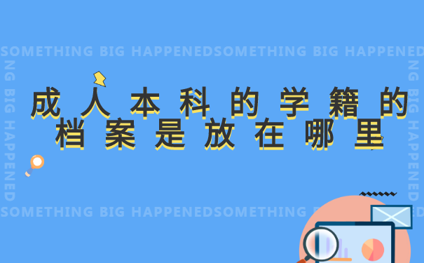 成人本科的学籍的档案是放在哪里 成人本科的学籍的档案是放在哪里?