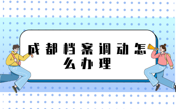 成都市档案调动怎么处理?