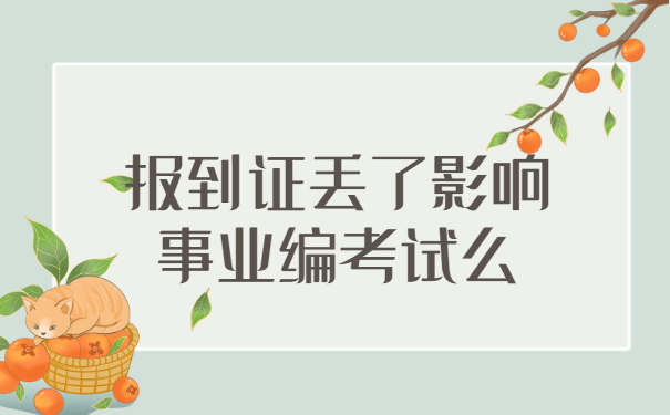 揭秘!报到证丢了影响事业编考试吗? 揭秘!报到证丢了影响事业编考试吗?