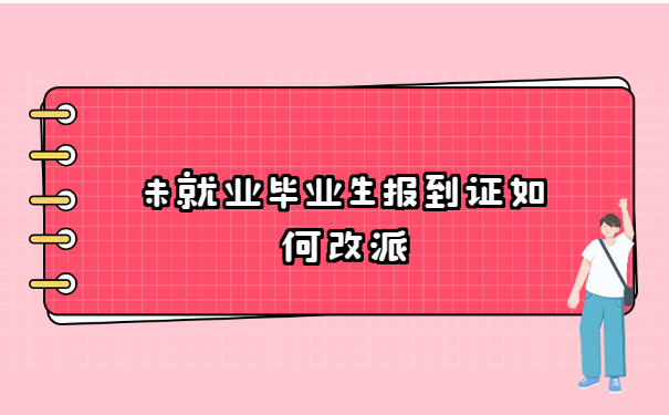 未就业毕业生报到证如何改派?这里有解决方案!