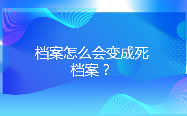 档案变成死档以后会有什么影响 档案变成死档以后会有什么影响?
