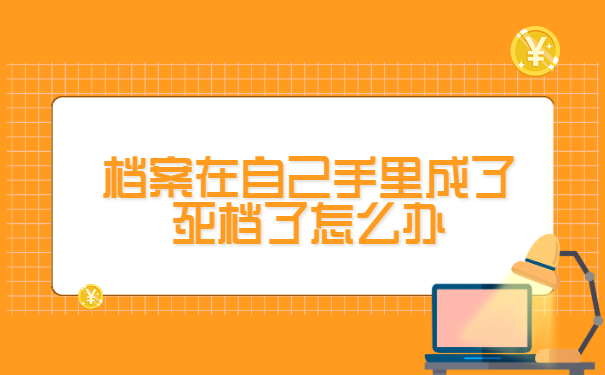 档案在自己手里成了死档了怎么办?