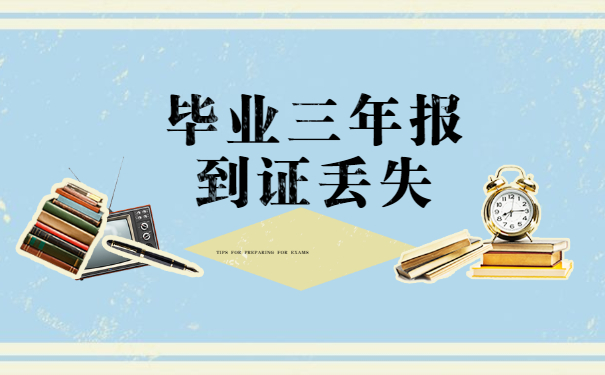 毕业三年了报到证丢失了怎么办?