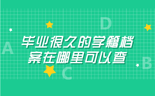 毕业很久的学籍档案在哪里可以查 毕业很久的学籍档案在哪里可以查?