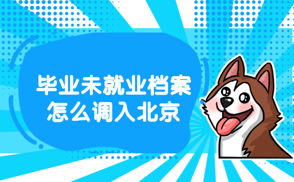 毕业未就业档案怎么调入北京?