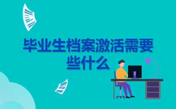 毕业生档案激活需要些什么资料?怎么激活才最快捷?