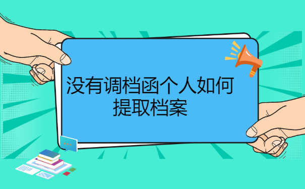 没有调档函个人如何提取档案?