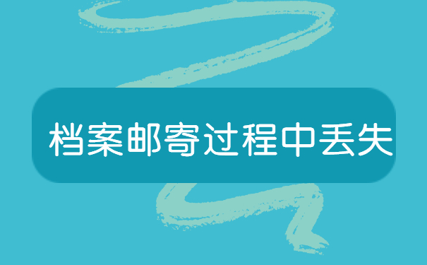 研究生档案邮寄过程中丢失怎么办 研究生档案邮寄过程中丢失怎么办?