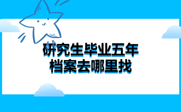 研究生毕业五年档案去哪里找