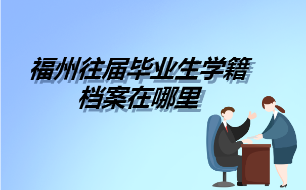 福州往届毕业生学籍档案在哪里?