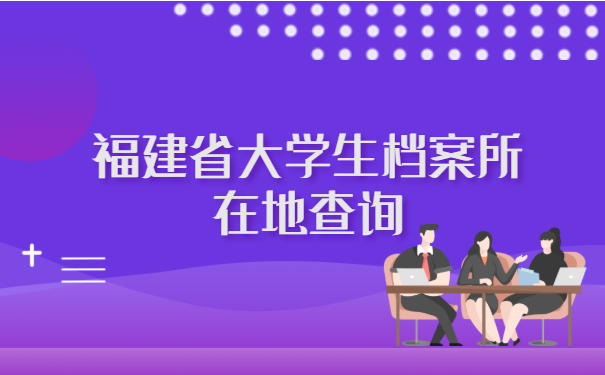 福建省大学生档案所在地查询最便捷方法 福建省大学生档案所在地查询最便捷方法