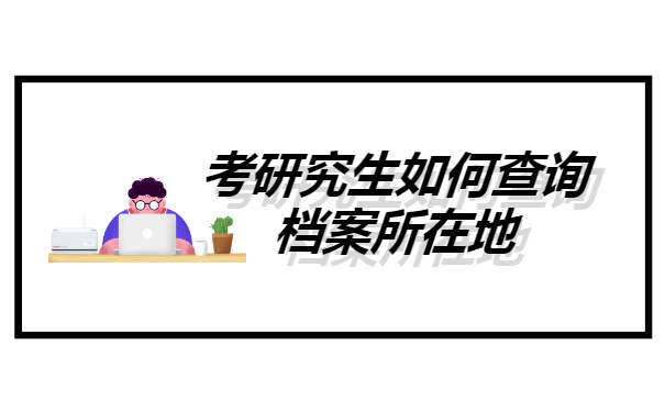 考研究生如何查询档案所在地 考研究生如何查询档案所在地