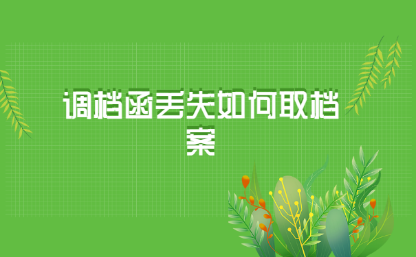 调档函丢失如何取档案?档案有什么样的用途?