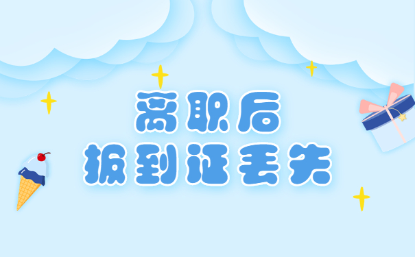 辞职后报到证丢了怎么办?两种补救方法来啦