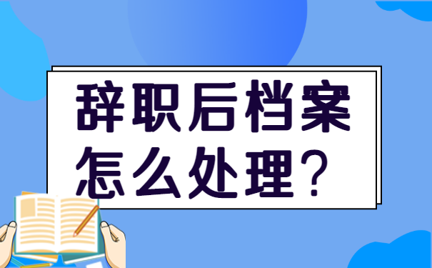 辞职后档案在自己手里该怎么处理？