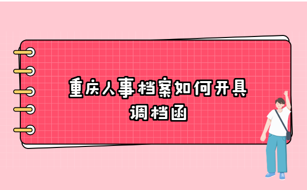 重庆人事档案如何开具调档函?办理调档函的资料有哪些?