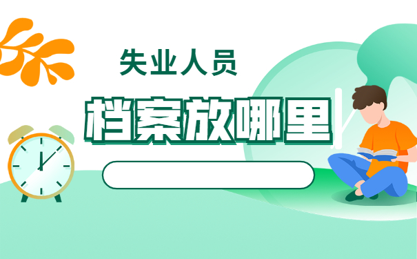 青岛失业人员档案怎么存放 青岛失业人员档案怎么进行存放?