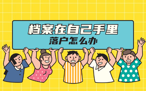 落户调档档案在自己手中该怎么办？