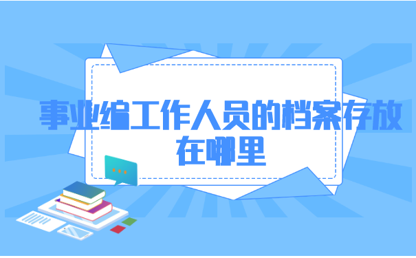 事业编工作人员的档案存放在哪里? 事业编工作人员的档案存放在哪里?