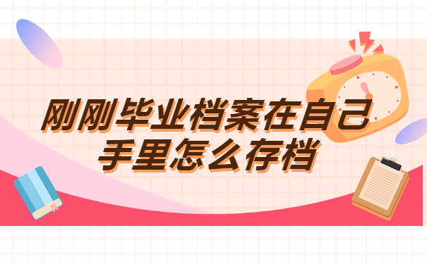 刚刚毕业档案在自己手里怎么存档 刚刚毕业档案在自己手里怎么存档?