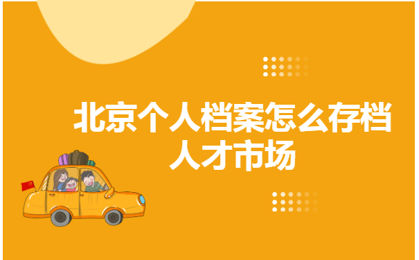 北京个人档案怎么存档人才市场？