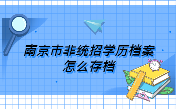 南京市非统招学历档案怎么存档?