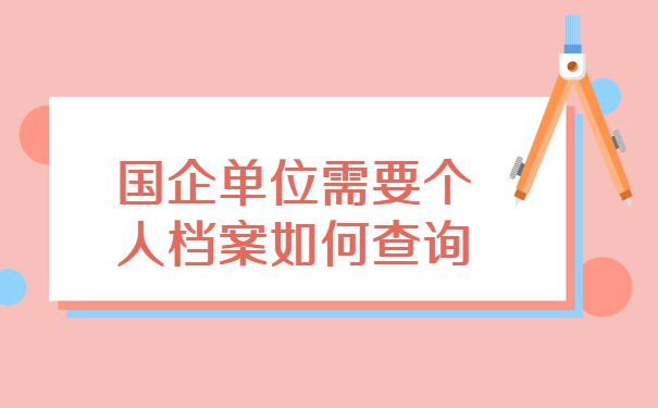 国企单位需要个人档案如何查询? 国企单位需要个人档案如何查询?
