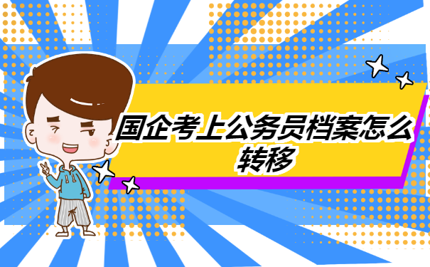 国企考上公务员档案怎么转移? 国企考上公务员档案怎么转移?