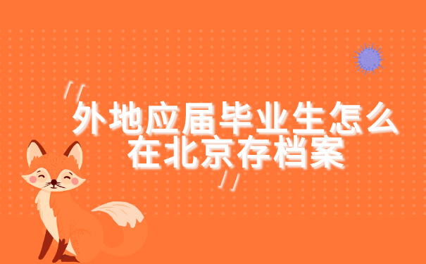 外地应届毕业生怎么在北京存档案 外地应届毕业生怎么在北京存档案?