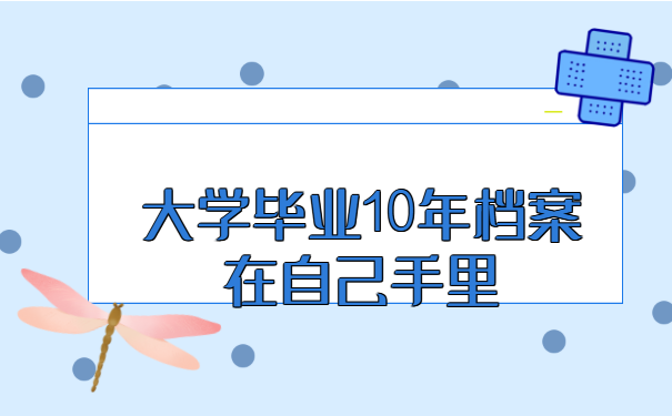 大学毕业10年档案在自己手里 大学毕业10年档案在自己手里怎么处理?