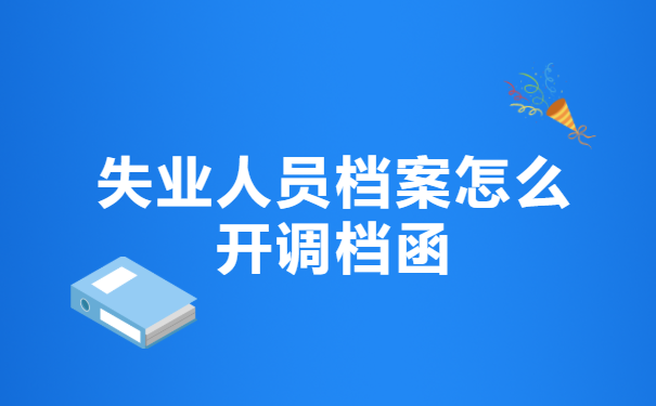 失业人员档案怎么开调档函?