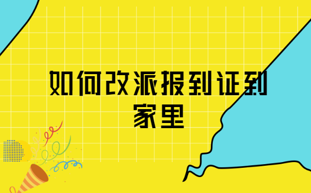 如何改派报到证到家里? 如何改派报到证到家里?