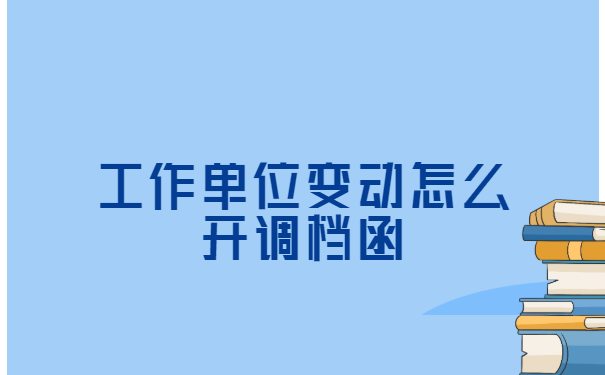 工作单位变动怎么开调档函? 工作单位变动怎么开调档函?