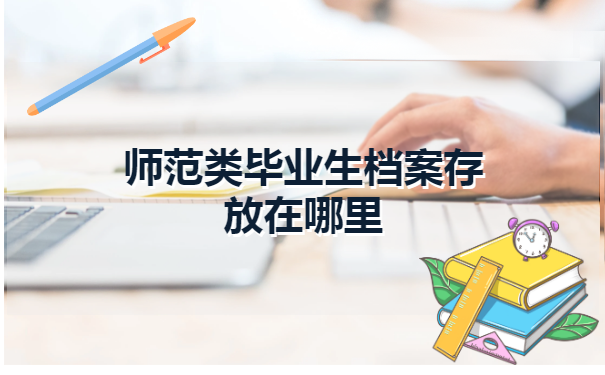 师范类毕业生档案存放在哪里?