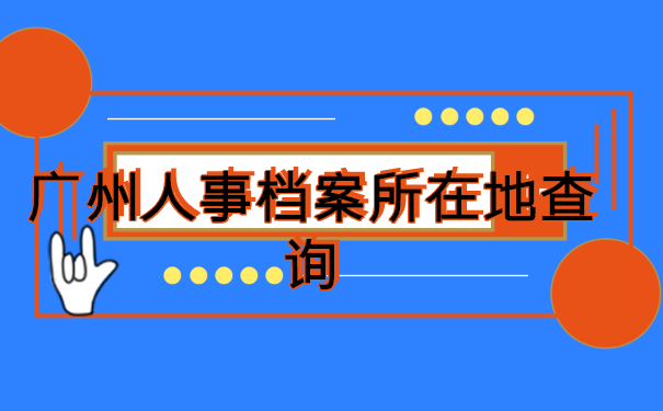 广州人事档案所在地查询 广州人事档案所在地查询