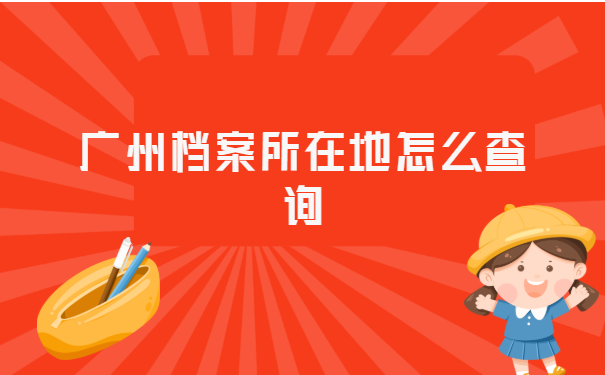 广州档案所在地怎么查询? 广州档案所在地怎么查询?