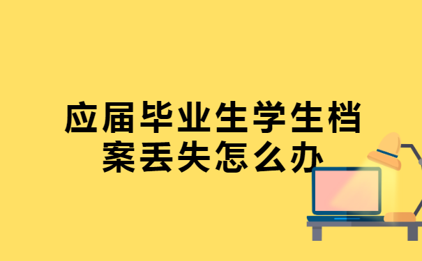 应届毕业生学生档案丢失怎么办?