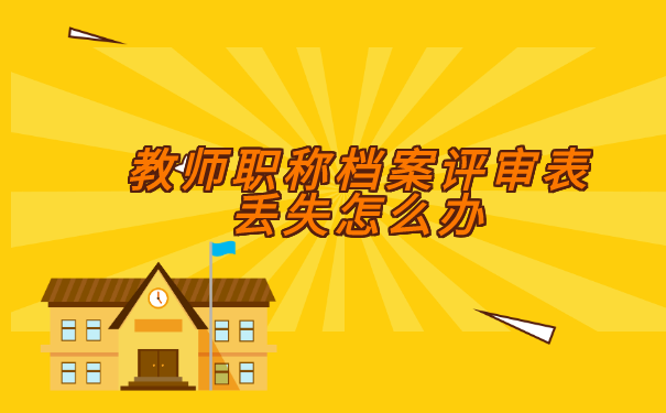 教师职称档案评审表丢失怎么办? 教师职称档案评审表丢失怎么办?