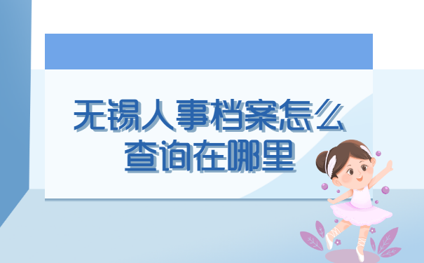 无锡人事档案怎么查询在哪里? 无锡人事档案怎么查询在哪里?