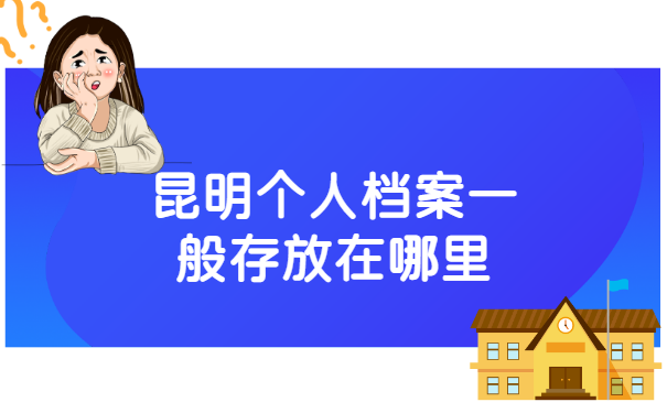 昆明个人档案一般存放在哪里?