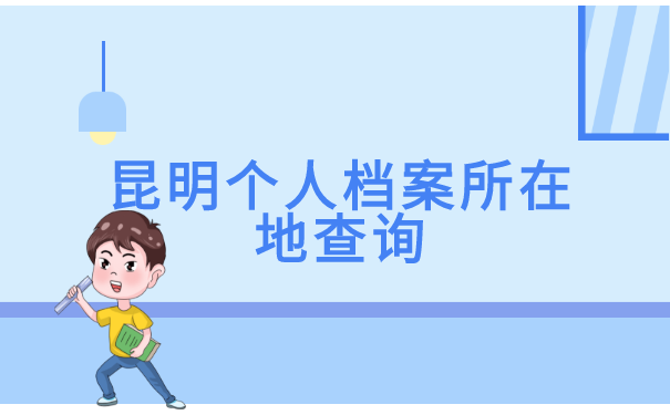 昆明个人档案所在地查询 昆明个人档案所在地查询