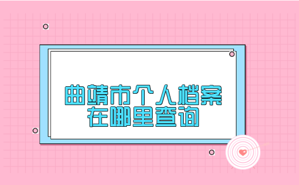 曲靖市个人档案在哪里查询? 曲靖市个人档案在哪里查询?