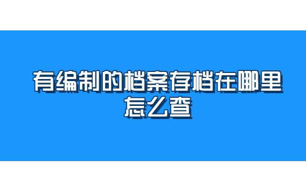有编制的档案存档在哪里怎么查 有编制的档案存档在哪里怎么查询?