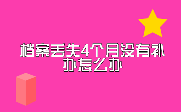 档案丢失4个月没有补办怎么办?