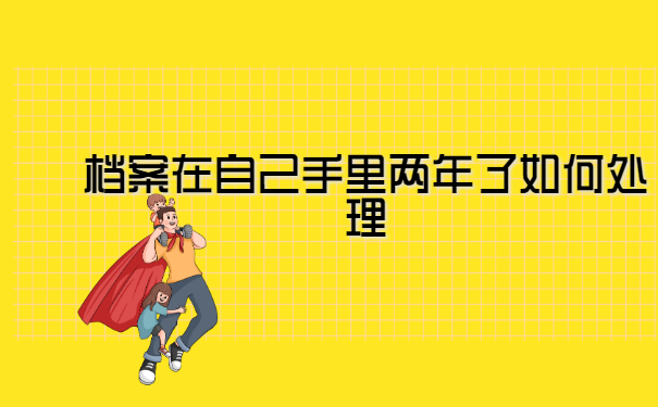 档案在自己手里两年了如何处理?
