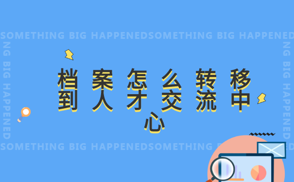 档案怎么转移到人才交流中心？